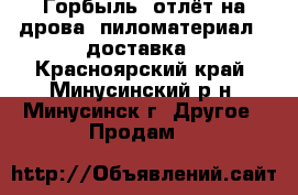 Горбыль, отлёт на дрова, пиломатериал   доставка - Красноярский край, Минусинский р-н, Минусинск г. Другое » Продам   